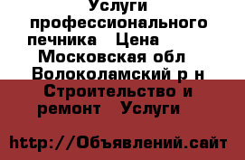 Услуги профессионального печника › Цена ­ 100 - Московская обл., Волоколамский р-н Строительство и ремонт » Услуги   